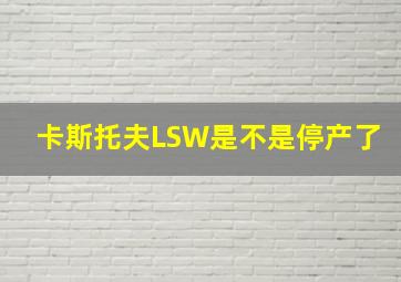 卡斯托夫LSW是不是停产了