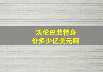 沃伦巴菲特身价多少亿美元啊