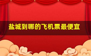 盐城到哪的飞机票最便宜